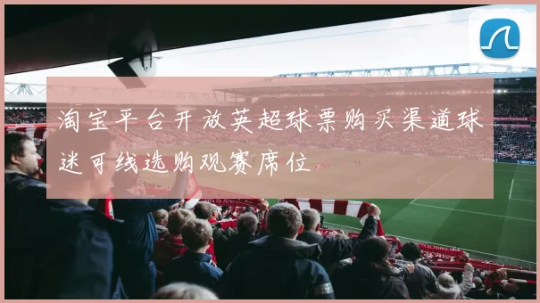 淘宝平台开放英超球票购买渠道球迷可线选购观赛席位