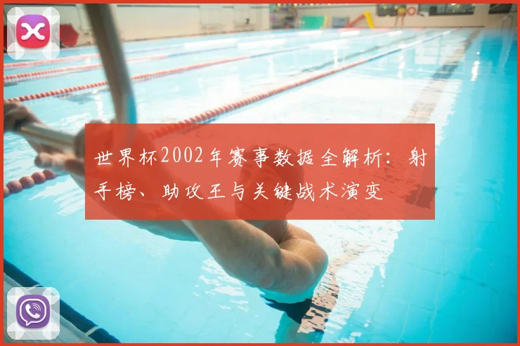 世界杯2002年赛事数据全解析：射手榜、助攻王与关键战术演变