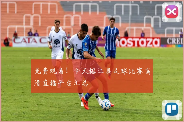 免费观看！今天榕江县足球比赛高清直播平台汇总