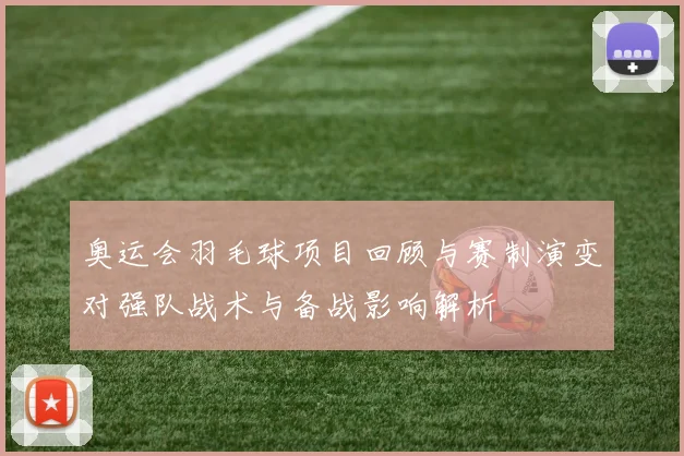 奥运会羽毛球项目回顾与赛制演变对强队战术与备战影响解析