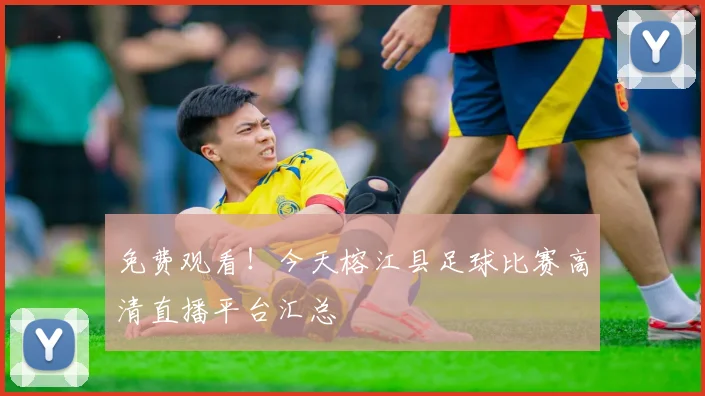 免费观看！今天榕江县足球比赛高清直播平台汇总