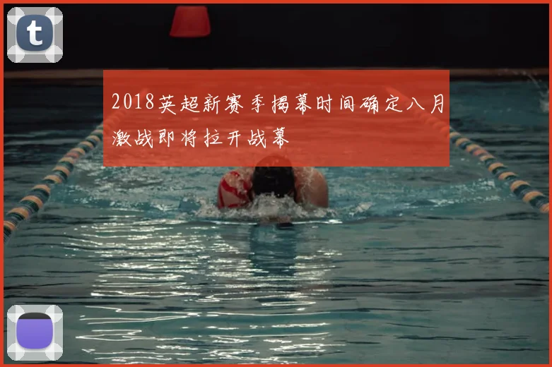 2018英超新赛季揭幕时间确定八月激战即将拉开战幕