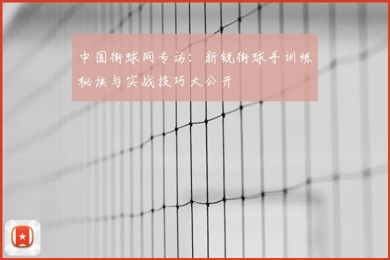 中国街球网专访：新锐街球手训练秘诀与实战技巧大公开